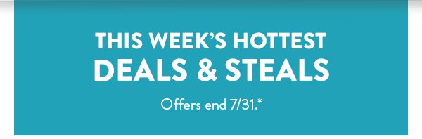 This Week's Hottest Deals & Steals | Offers end 7/31.*