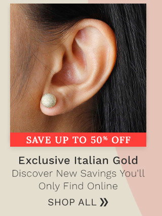 Exclusive Italian Gold Discover New Savings You'll Only Find Online - Savings Up to 50% Off - Ft. 194-370