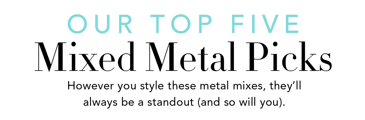 Our Top Five Mixed Metal Picks - However you style these metal mixes, they'll always be a standout (and so will you). - Shop Now