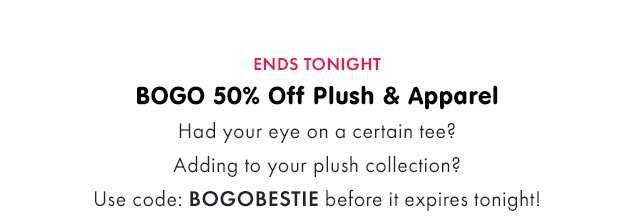 ENDS TONIGHT | BOGO 50% Off Plush & Apparel