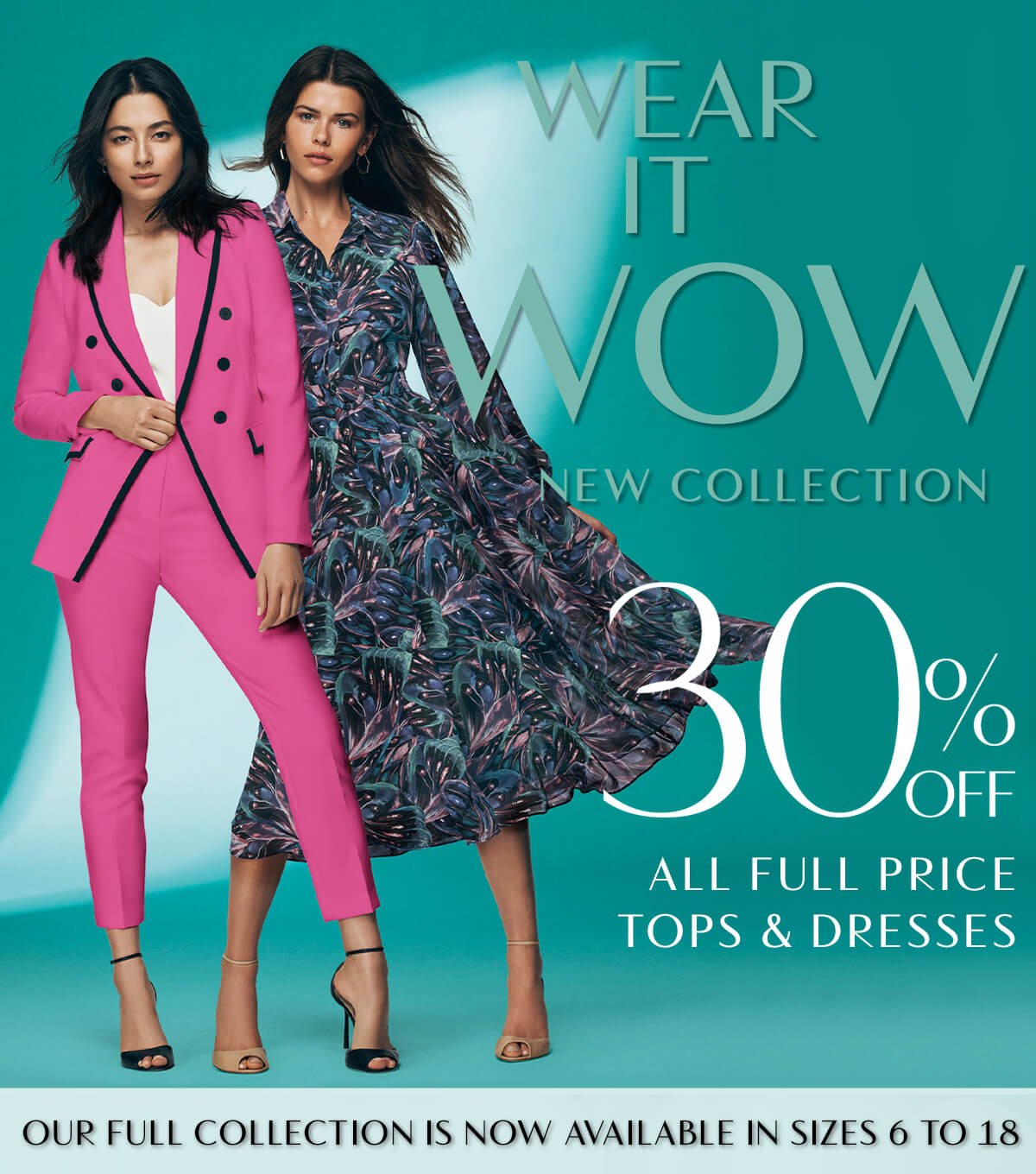 Wear It Wow New Collection. 30% Off All Full Price Tops & Dresses. Our full collection is now available in sizes 6 to 18