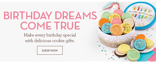 Birthday Dreams Come True - Make every birthday special with delicious cookie gifts.