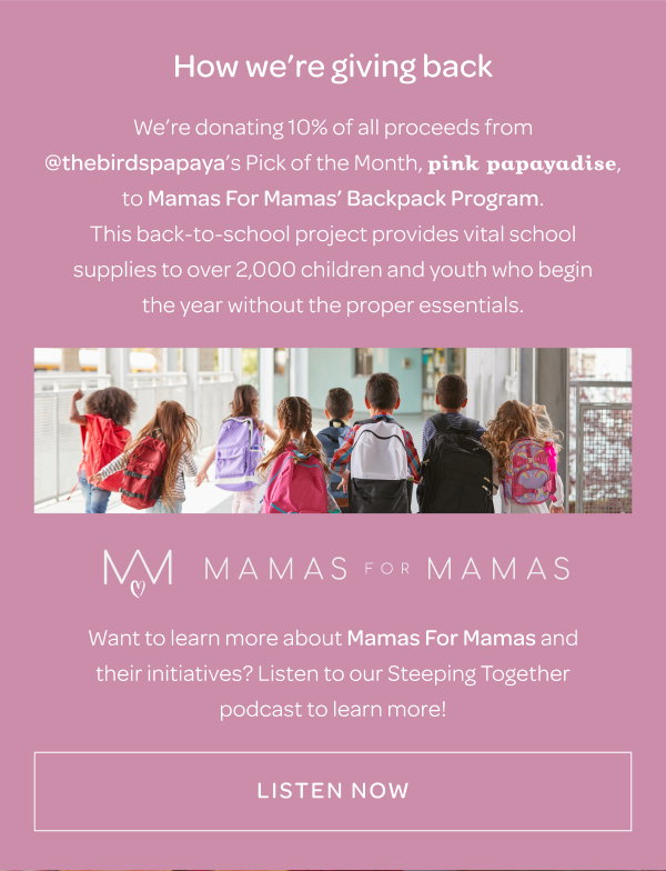 We’re donating 10% of all proceeds from @thebirdspapaya’s Pick of the Month, Pink Papayadise, to Mamas For Mamas’ Backpack Program - Listen now