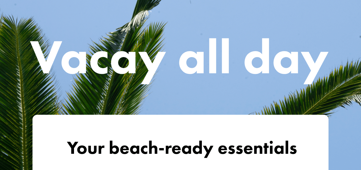 Vacay all day Your beach ready essentials