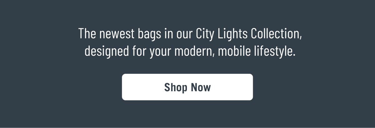 The Newest bags in our City Lights Collection, designed for your modern, mobile lifestyle.