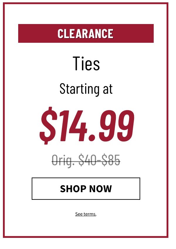 Clearance Ties at $14.99 Orig. $40-$85 See terms.