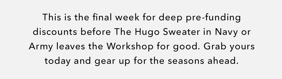 This is the final week for deep pre-funder discounts before The Hugo Sweater in Navy or Army leaves the Workshop for good.