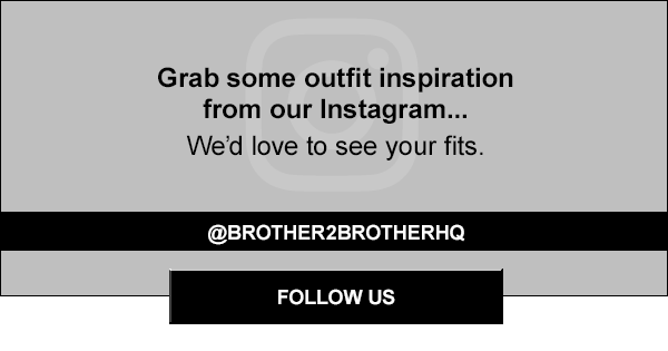 Grab some outfit inspiration from our Instagram... we'd love to see your fits. @brother2brotherhq. Follow us