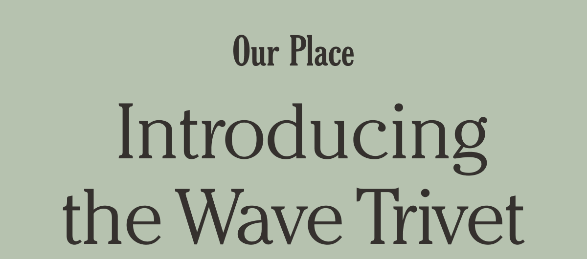 Our Place - Introducing the Wave Trivet