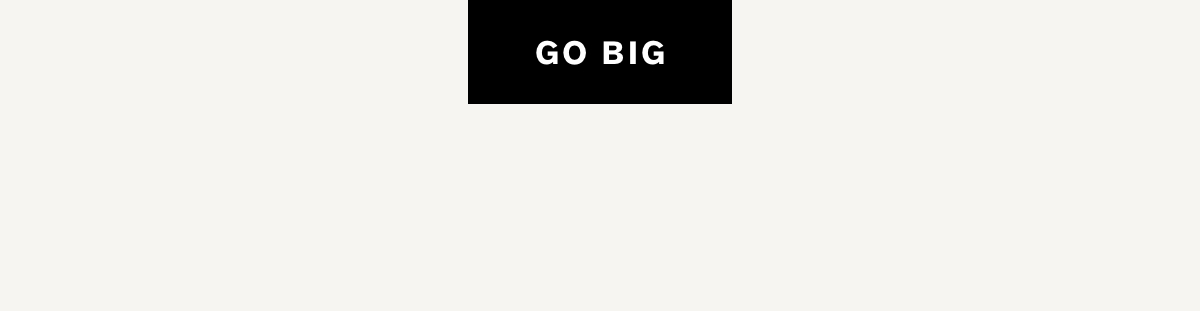Go big 