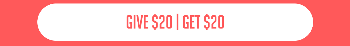 Give $20 | Get $20