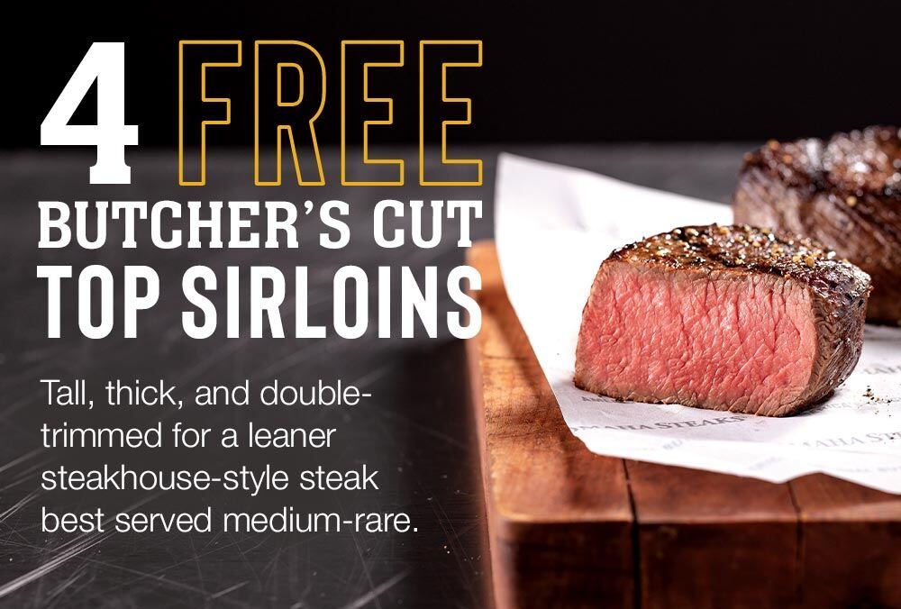 4 FREE BUTCHER'S CUT TOP SIRLOINS | Tall, thick, and double-trimmed for a leaner steakhouse-style steak best served medium-rare.
