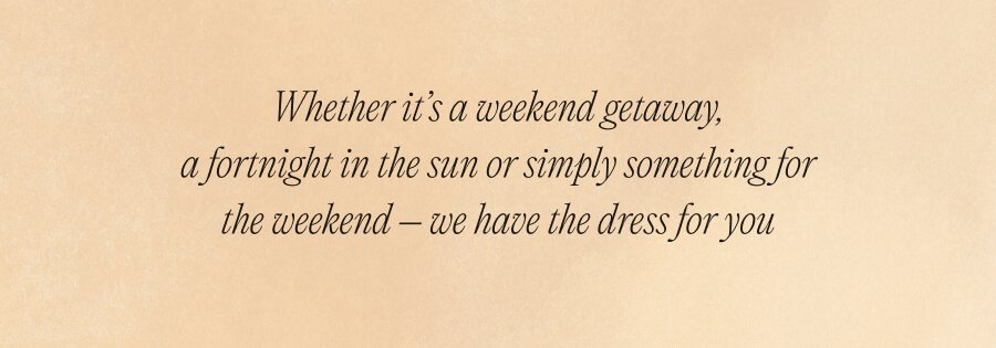 Whether it's a weekend getaway, a fortnight in the sun or simply something for the weekend – we have the dress for you