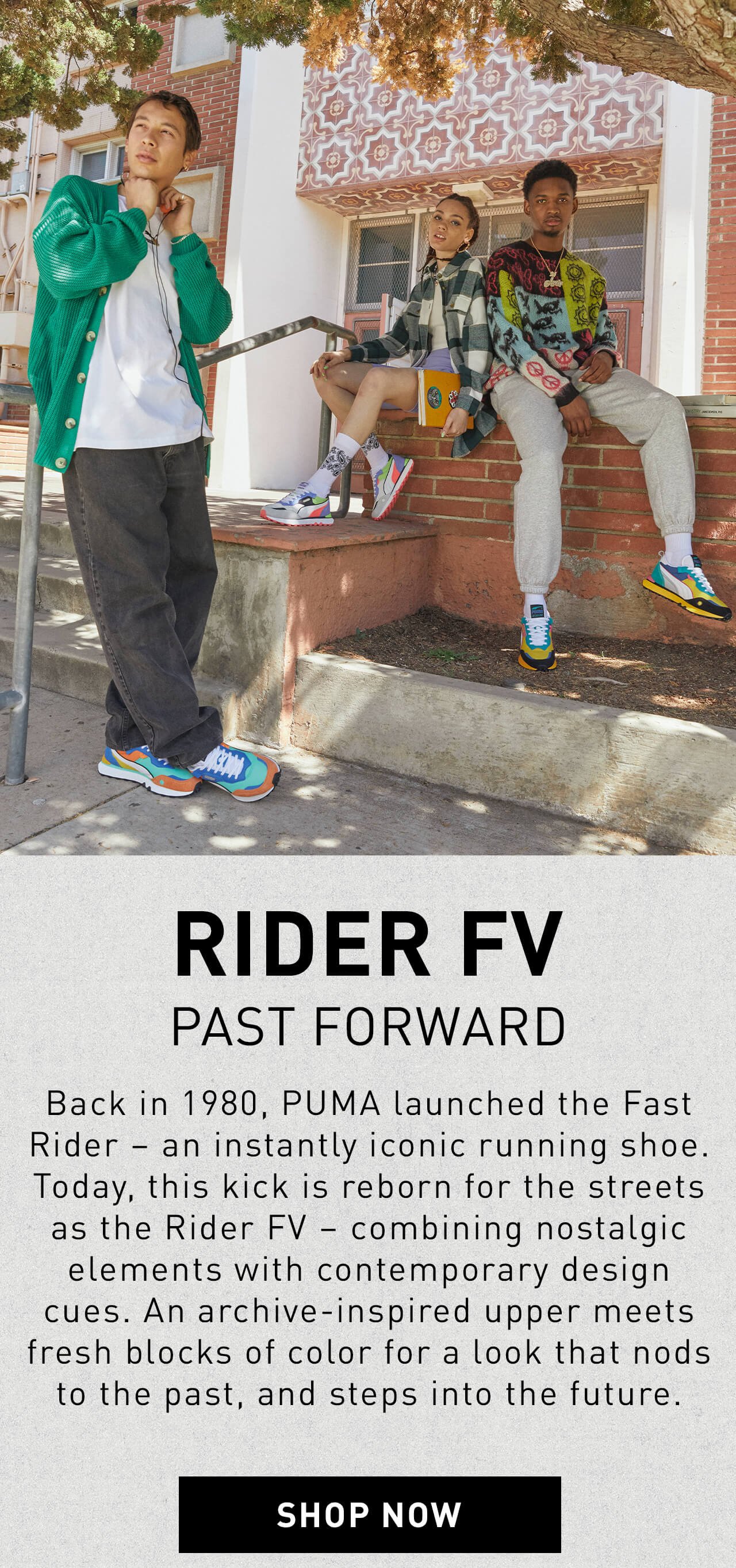 RIDER FV | PAST FORWARD | Back in 1980, PUMA launched the Fast Rider – an instantly iconic running shoe. Today, this kick is reborn for the streets as the Rider FV – combining nostalgic elements with contemporary design cues. An archive-inspired upper meets fresh blocks of color for a look that nods to the past, and steps into the future. | SHOP NOW