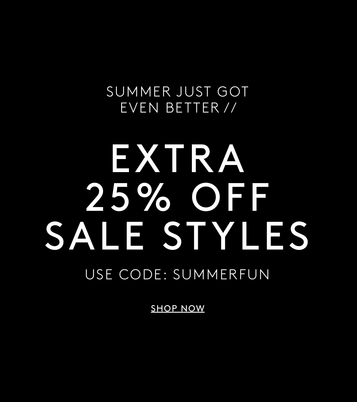 Summer Just Got Even Better // Extra 25% off sale styles Use Code: SUMMERFUN | Shop Now