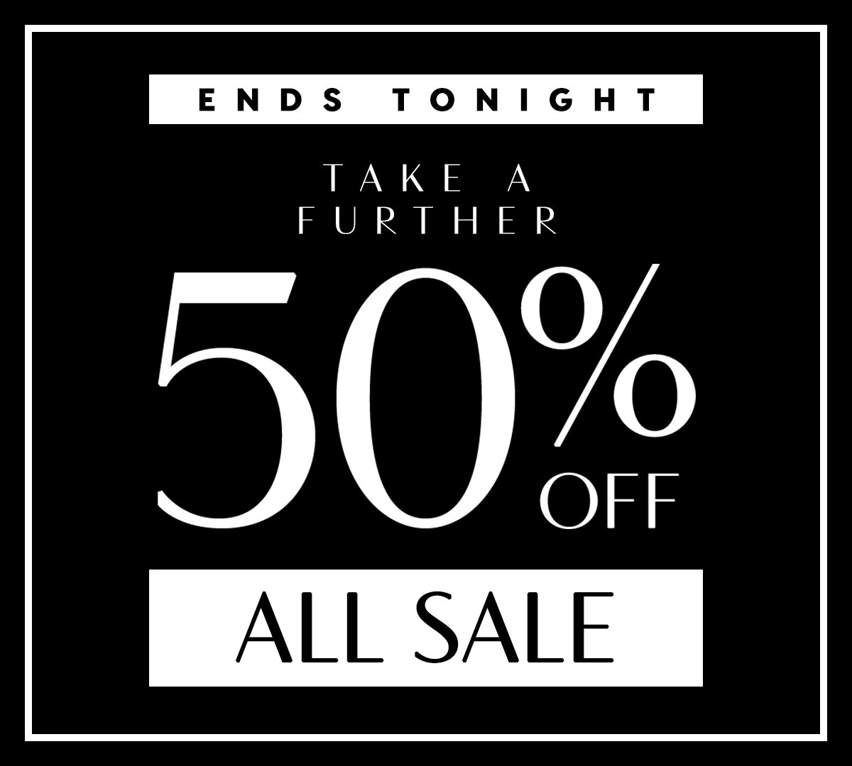 Ends Tonight. Take a further 50% off sale