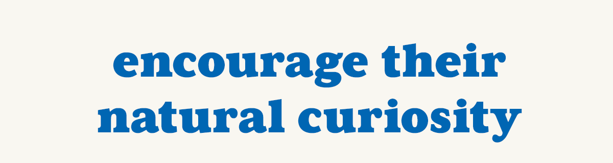 Encourage Their Natural Curiosity.
