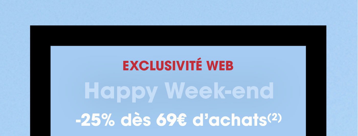 [EXCLUSIVITÉ WEB] HAPPY WEEK-END : -25% DÈS 69€ D’ACHATS (2)