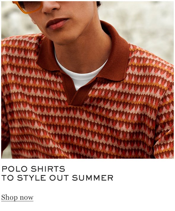 POLO SHIRTS TO STYLE OUT SUMMER Shop now