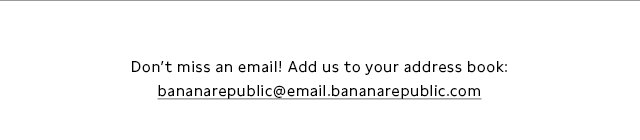 Don’t miss an email! Add us to your address book: bananarepublic@email.bananarepublic.com