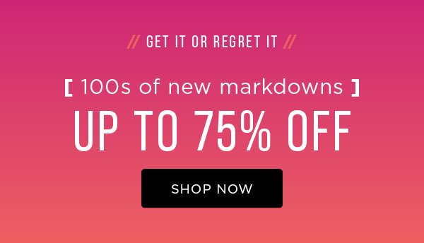 100s of new markdowns. Up to 75% off. Shop now
