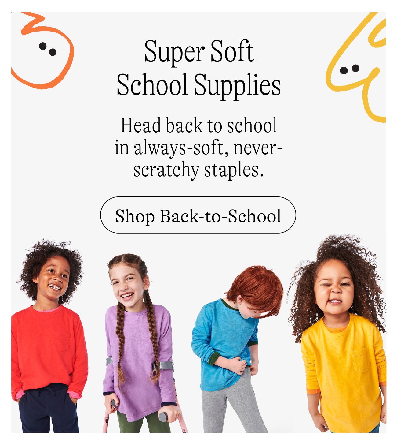 Super Soft School Supplies. Head back to school in always-soft, never-scratchy staples.