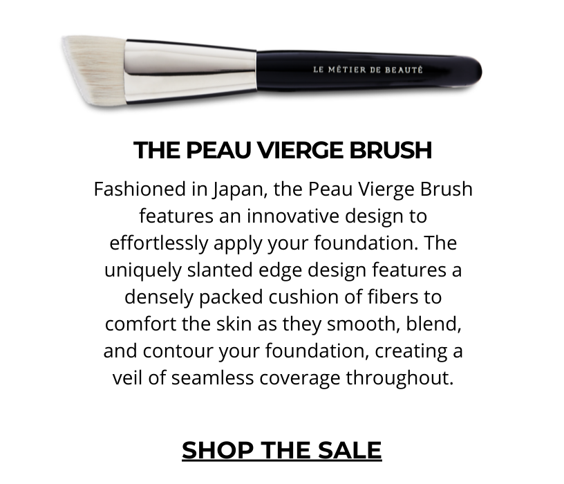 THE PEAU VIERGE BRUFashioned in Japan, the Peau Vierge Brush features an innovative design to effortlessly apply your foundation. The shortened ergonomic handle and the uniquely slanted edge design feature a densely packed cushion of fibers to comfort the skin as they smooth, blend, and contour your foundation, creating a veil of seamless coverage throughout. Click here to SHOP THE SALE! 
