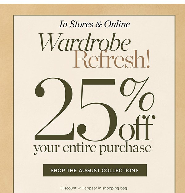 In Stores & Online 25% off your entire purchase | Shop August Collection