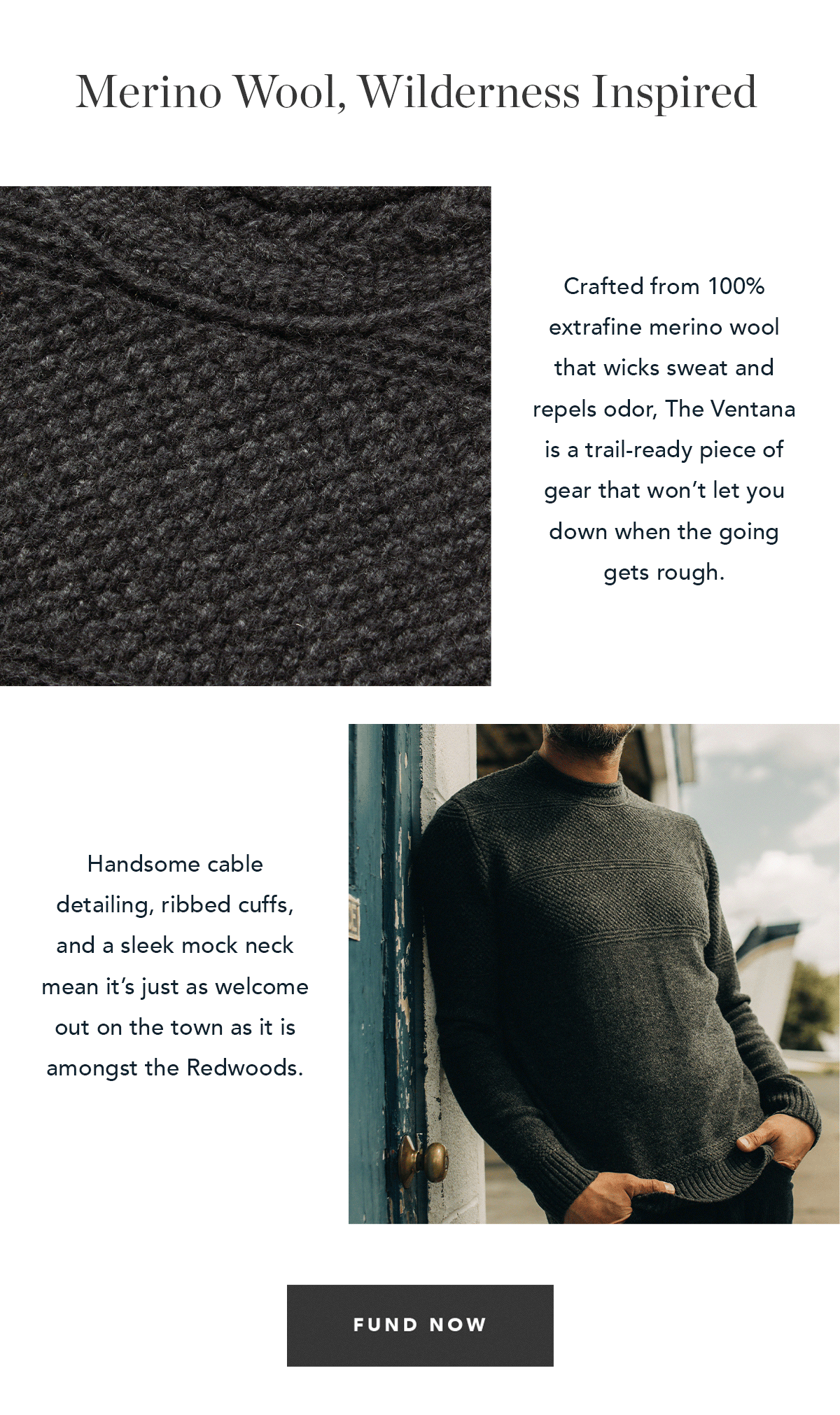 Crafted from 100% extrafine merino wool that wicks sweat and repels odor, The Ventana is a trail-ready piece of gear that won’t let you down when the going gets rough. Handsome cable detailing, ribbed cuffs, and a sleek mock neck mean it’s just as welcome out on the town as it is amongst the Redwoods.