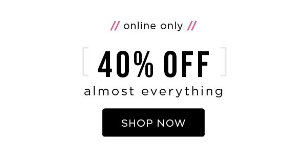 Online only. 40% off almost everything. Shop now