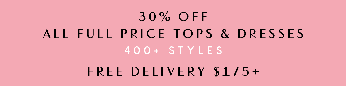 30% Off All full price Tops & Dresses. 400+ Styles. Free Delivery $175+