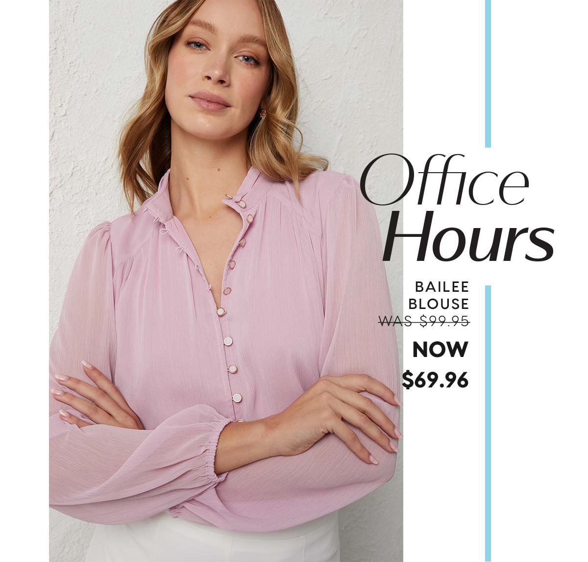 Office Hours. Bailee Blouse  WAS $99.95 NOW  $69.96