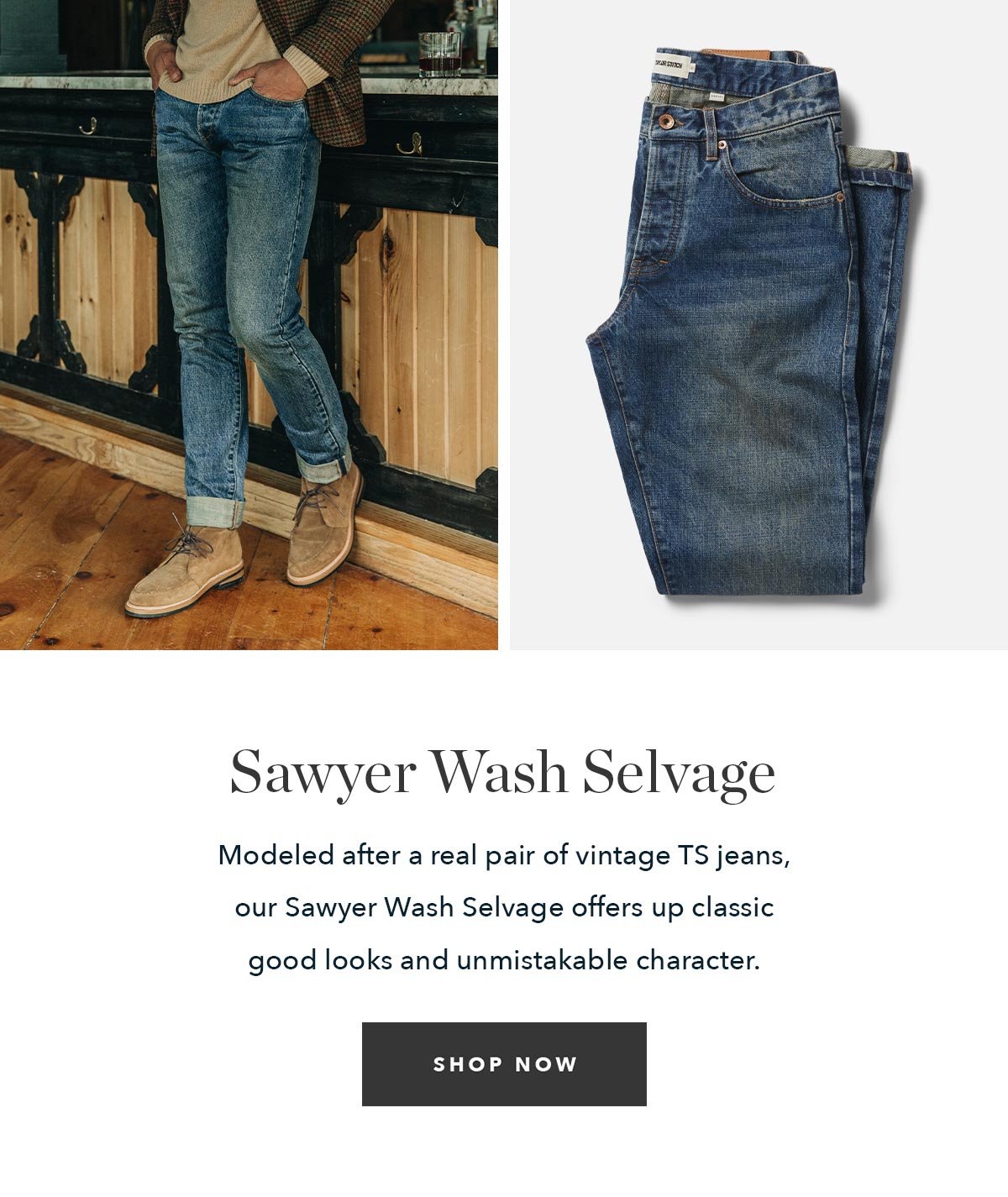Sawyer Wash Selvage: Modeled after a real pair of vintage TS jeans, our Sawyer Wash Selvage offers up classic good looks and unmistakable character. 