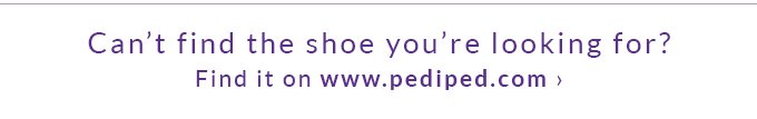 Can't find the
shoe you're looking for? Find it on www.pediped.com