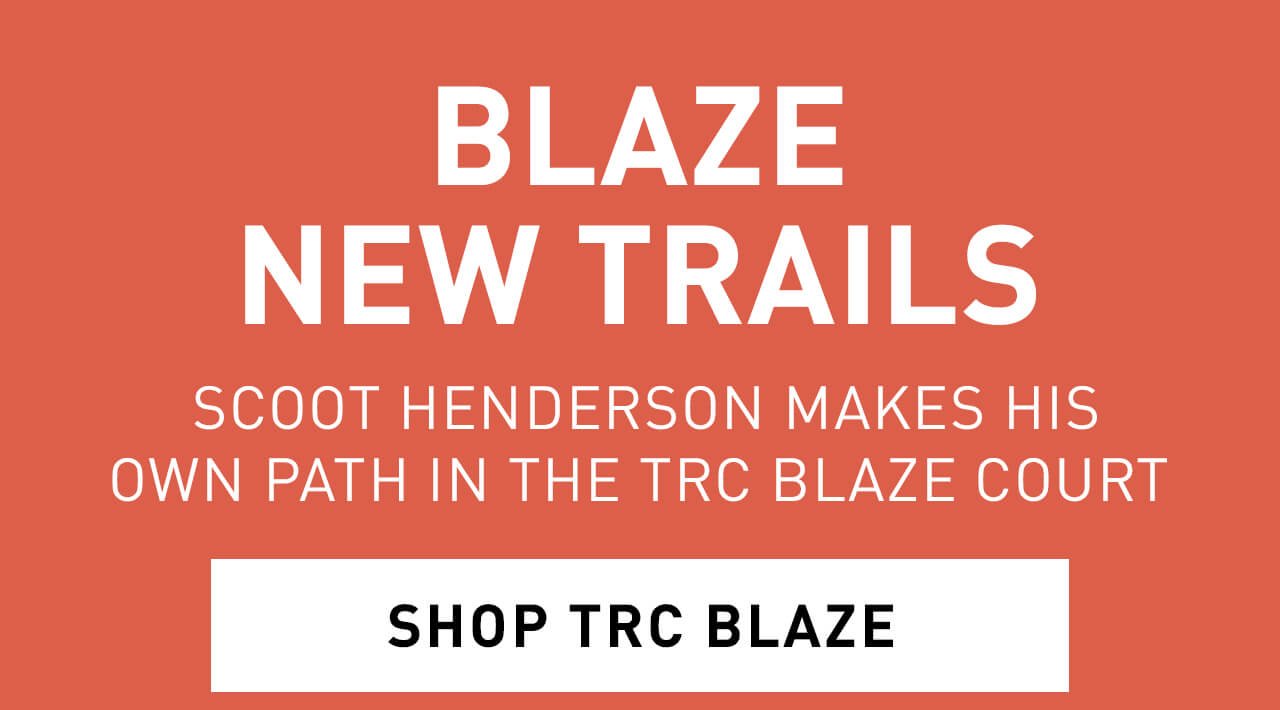 BLAZE NEW TRAILS | SCOOT HENDERSON MAKES HIS OWN PATH IN THE TRC BLAZE COURT | SHOP TRC BLAZE