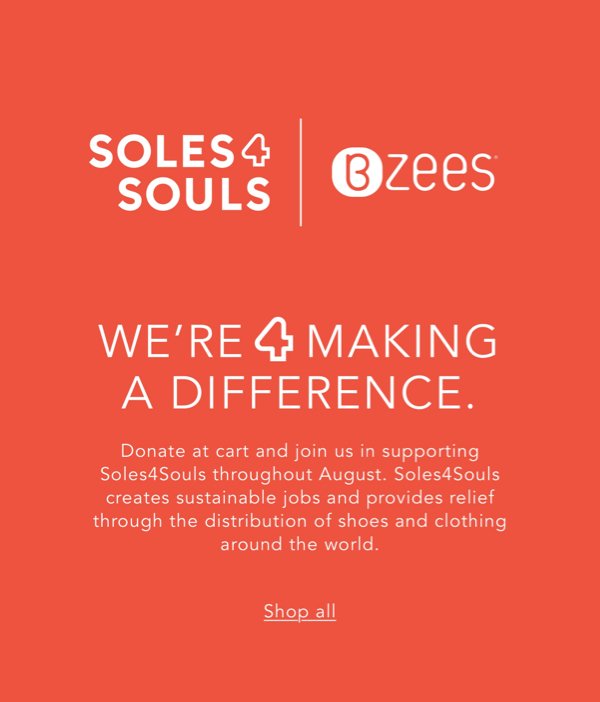 Soles 4 Souls | Bzees | We're 4 Making A Difference. Donate At Cart And Join Us In Supporting Soles4souls Throughout August. Soles4 Souls Creates Sustainable Jobs And Provides Relief Through The Distribution Of Shoes And Clothing Around The World. | Shop All