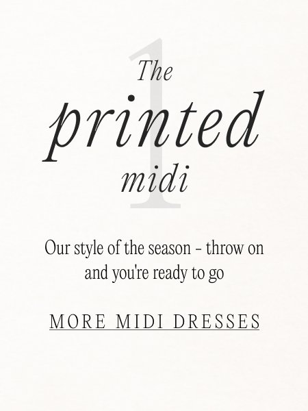 '1. The printed midi Our style of the season - throw on and you're ready to go MORE MIDI DRESSES