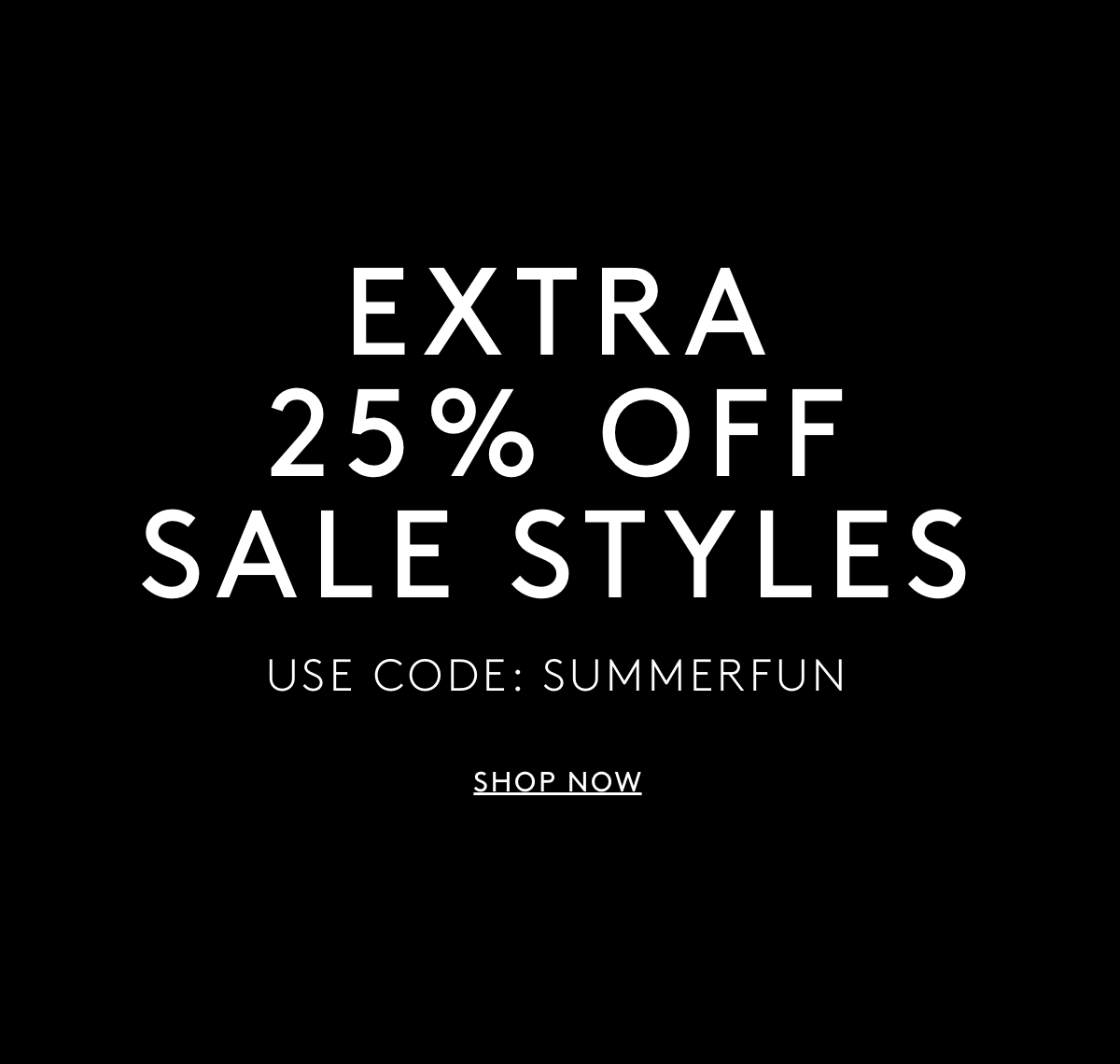 Extra 25% Off Sale Styles Use Code: SUMMERFUN | Shop Now
