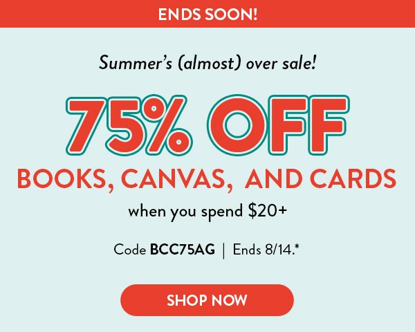 Ends Soon! Summer's almost over sale! Receive 75 percent off books, canvas, and cards when you spend twenty dollars or more with code BCC75AG. Offer ends August fourteenth. See * for details.