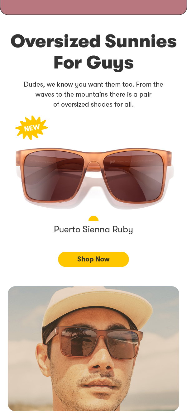 oversized sunnies for guys. Dudes, we know you want them too. From the waves to the mountains there is a pair of oversized shades for all. puerto sienna ruby shop now.