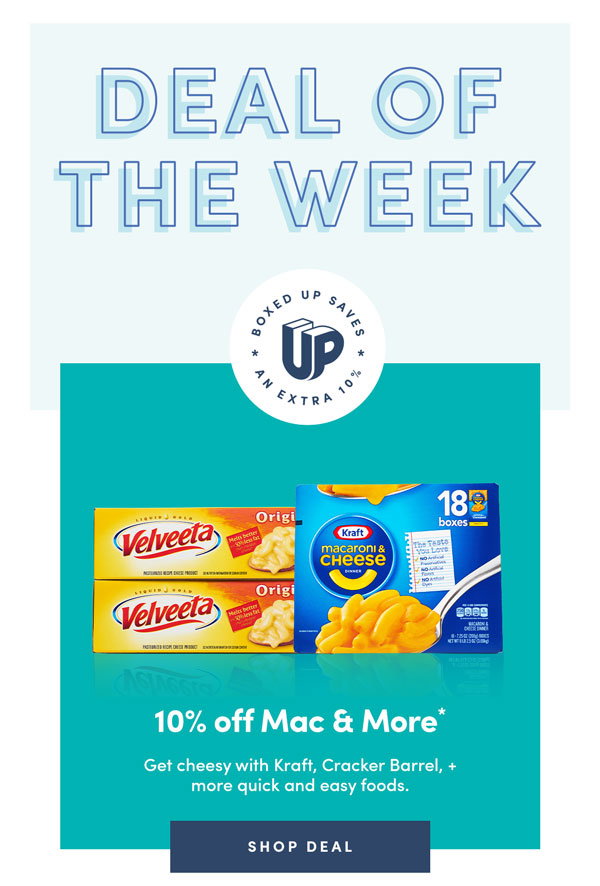 DEAL OF THE WEEK. BOXED UP SAVES AN EXTRA 10%. 10% off Mac & More*. Get cheesy with Kraft, Cracker Barrel, + more quick and easy foods. SHOP DEAL