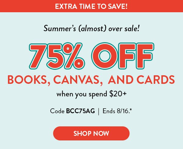 Extra time to save! Summer's almost over sale! Receive 75 percent off books, canvas, and cards when you spend twenty dollars or more with code BCC75AG. Offer ends August 16. See * for details.