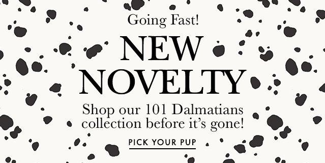 Going Fast! NEW NOVELTY Shop our 101 Dalmatians collection before it's gone!