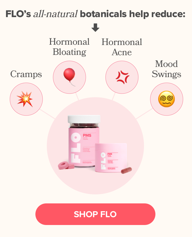 FLO's all-natural botanicals help reduce cramps, hormonal bloating, hormonal acne, & mood swings