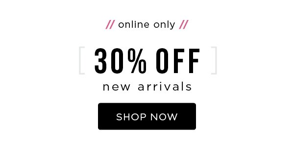 Limited time. Online only. 30% off new arrivals. SHOP NOW