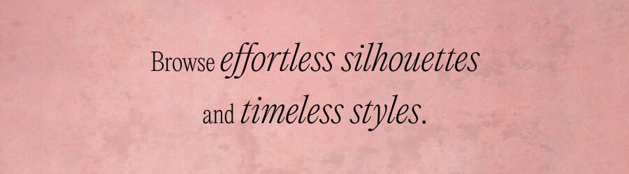 Browse effortless silhouettes and timeless styles