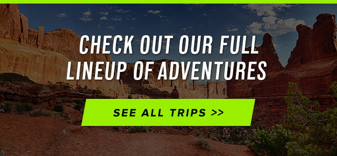 Checkout Our Full Lineup of Adventures - See All Trips