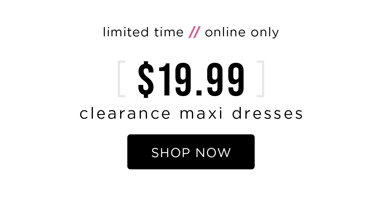 Limited time. Online only. $19.99 clearance maxi dresses. Shop now