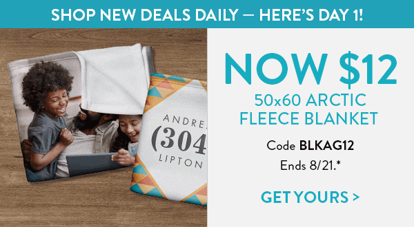 Catch of the Day. Shop New Deals Daily. Here's Day 1. 50 by 60 arctic fleece blanket now only twelve dollars. Use code BLKAG12. Offer ends August 21. See * for details. Click to get yours.