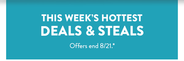 This week's hottest deals & steals.  All offers end August 21.  See * for details.  